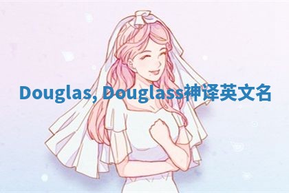 Douglas, Douglass神译英文名 Douglas, Douglass神译英文名